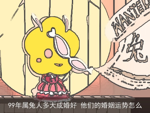 99年属兔人多大成婚好 他们的婚姻运势怎么