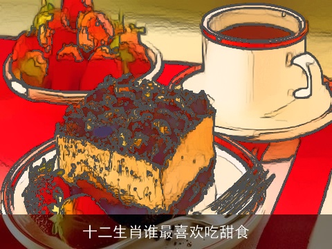 十二生肖谁最喜欢吃甜食