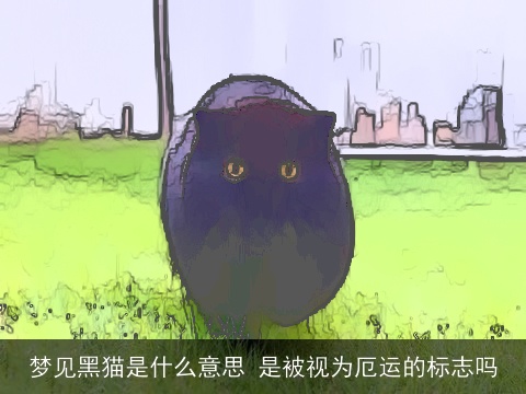 梦见黑猫是什么意思 是被视为厄运的标志吗