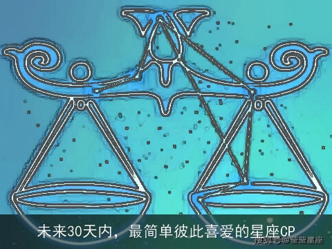 未来30天内，最简单彼此喜爱的星座CP