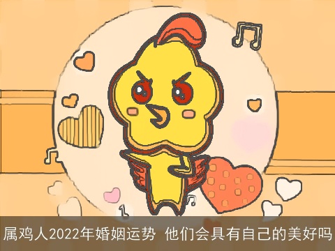 属鸡人2022年婚姻运势 他们会具有自己的美好吗