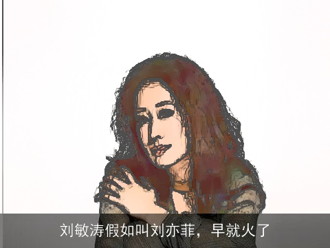 刘敏涛假如叫刘亦菲，早就火了