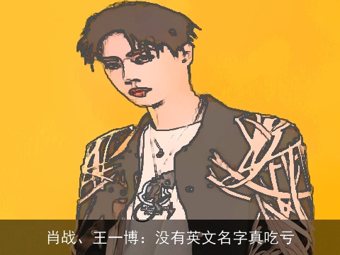 肖战、王一博：没有英文名字真吃亏
