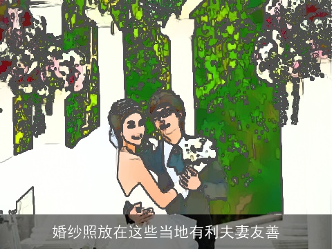 婚纱照放在这些当地有利夫妻友善