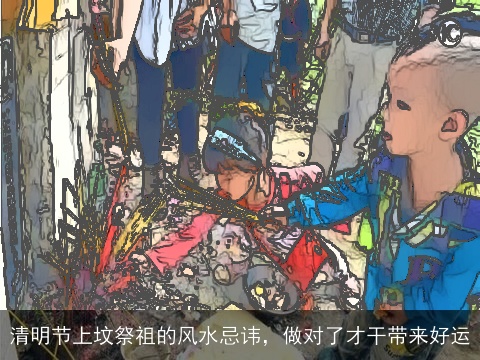 清明节上坟祭祖的风水忌讳，做对了才干带来好运