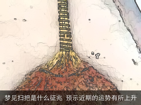 梦见扫把是什么征兆 预示近期的运势有所上升