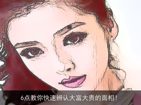 6点教你快速辨认大富大贵的面相！