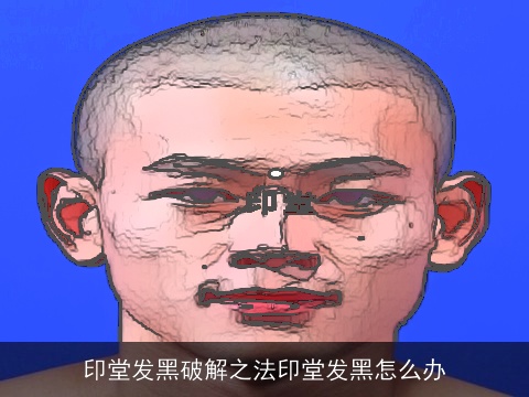 印堂发黑破解之法印堂发黑怎么办