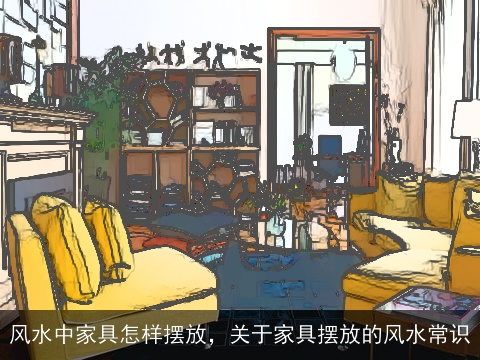 风水中家具怎样摆放，关于家具摆放的风水常识