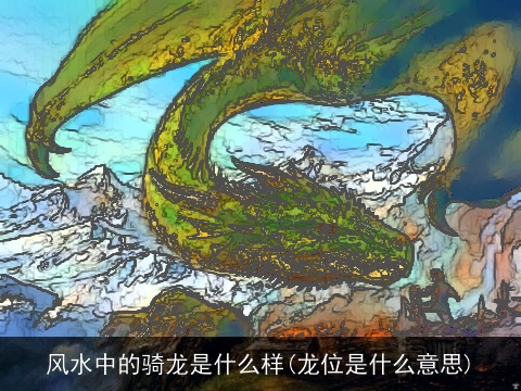 风水中的骑龙是什么样(龙位是什么意思)