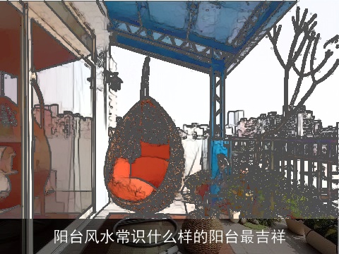 阳台风水常识什么样的阳台最吉祥