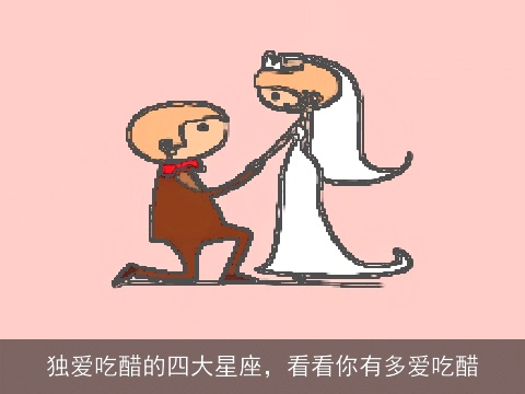 独爱吃醋的四大星座，看看你有多爱吃醋