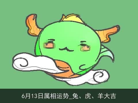 6月13日属相运势_兔、虎、羊大吉