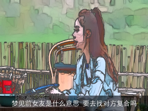 梦见前女友是什么意思 要去找对方复合吗