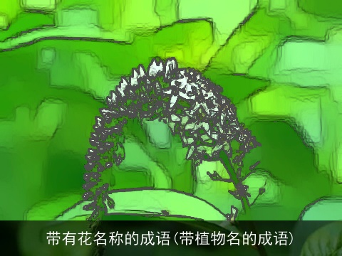 带有花名称的成语(带植物名的成语)
