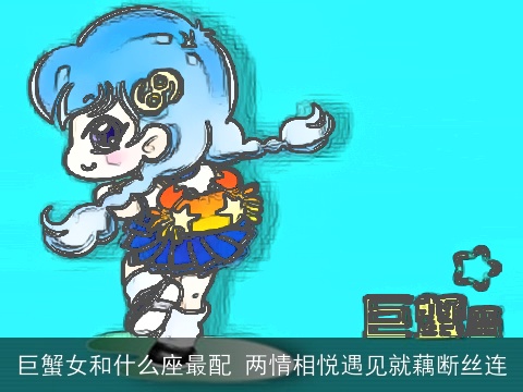 巨蟹女和什么座最配 两情相悦遇见就藕断丝连