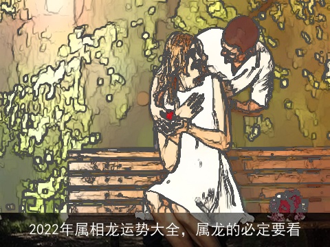 2022年属相龙运势大全，属龙的必定要看