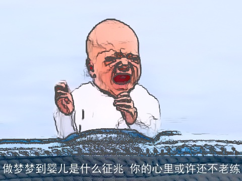 做梦梦到婴儿是什么征兆 你的心里或许还不老练