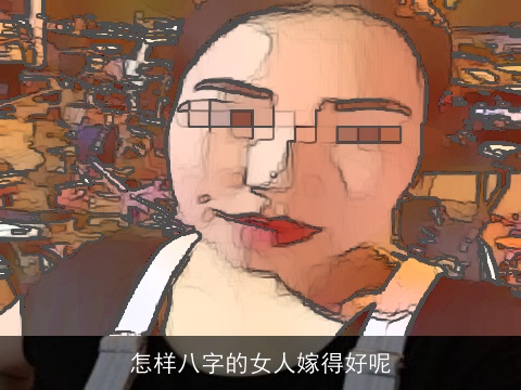 怎样八字的女人嫁得好呢