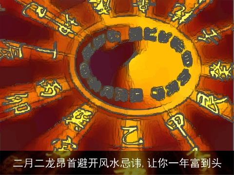 二月二龙昂首避开风水忌讳,让你一年富到头