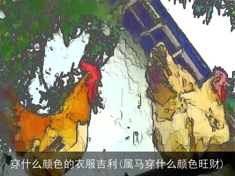 穿什么颜色的衣服吉利(属马穿什么颜色旺财)
