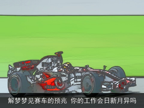 解梦梦见赛车的预兆 你的工作会日新月异吗