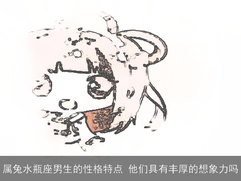 属兔水瓶座男生的性格特点 他们具有丰厚的想象力吗