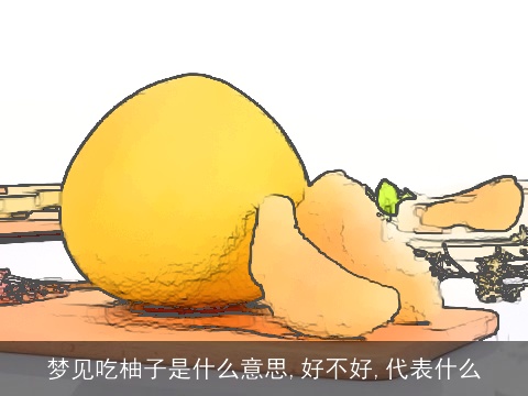 梦见吃柚子是什么意思,好不好,代表什么