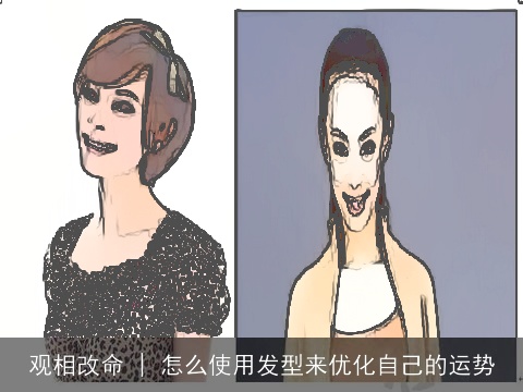 观相改命 | 怎么使用发型来优化自己的运势