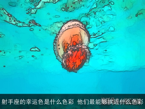 射手座的幸运色是什么色彩 他们最能够挨近什么色彩