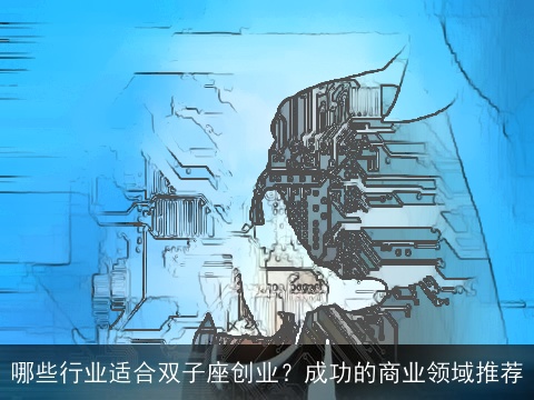 哪些行业适合双子座创业？成功的商业领域推荐