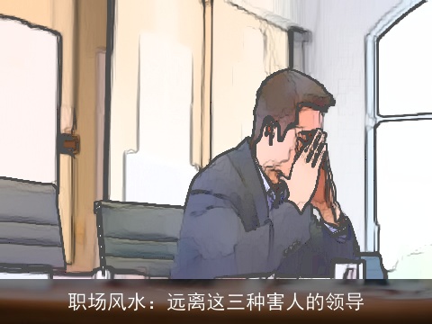 职场风水：远离这三种害人的领导