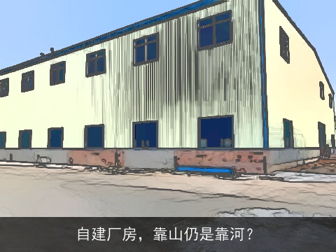 自建厂房，靠山仍是靠河？