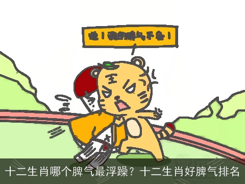 十二生肖哪个脾气最浮躁？十二生肖好脾气排名