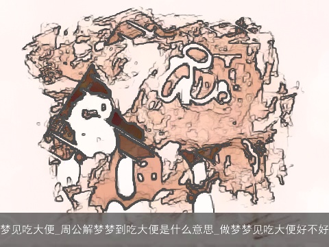 梦见吃大便_周公解梦梦到吃大便是什么意思_做梦梦见吃大便好不好
