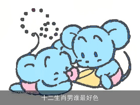 十二生肖男谁最好色
