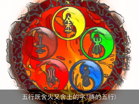 五行既含火又含土的字(腾的五行)