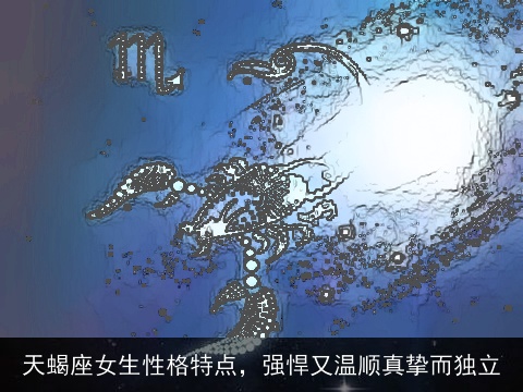 天蝎座女生性格特点，强悍又温顺真挚而独立