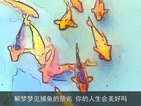 解梦梦见捕鱼的预兆 你的人生会美好吗
