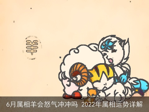 6月属相羊会怒气冲冲吗 2022年属相运势详解