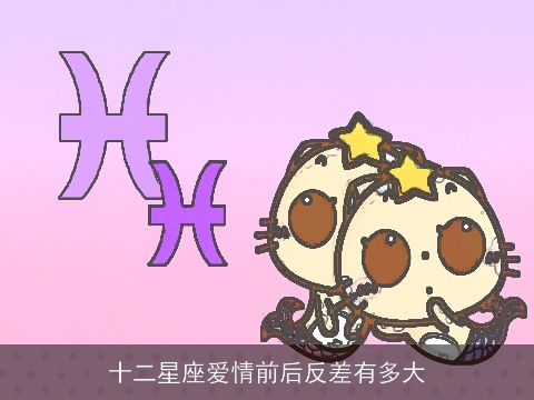 十二星座爱情前后反差有多大