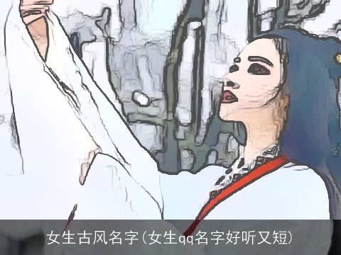 女生古风名字(女生qq名字好听又短)