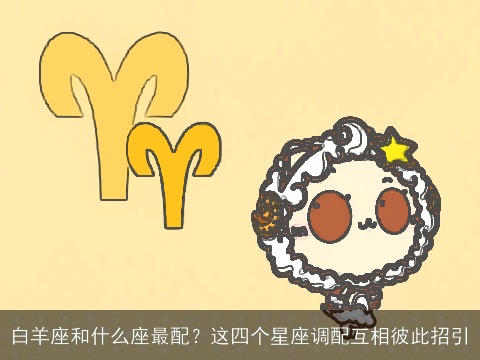 白羊座和什么座最配？这四个星座调配互相彼此招引