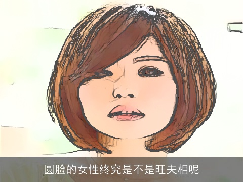 圆脸的女性终究是不是旺夫相呢