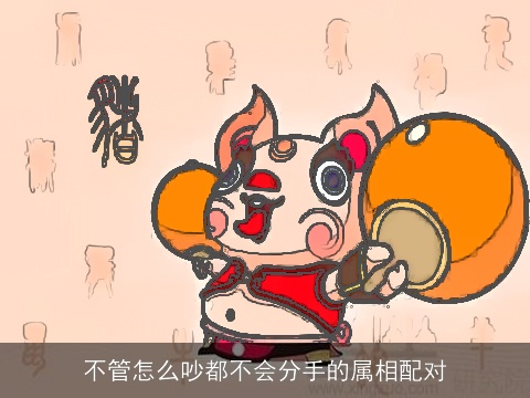 不管怎么吵都不会分手的属相配对