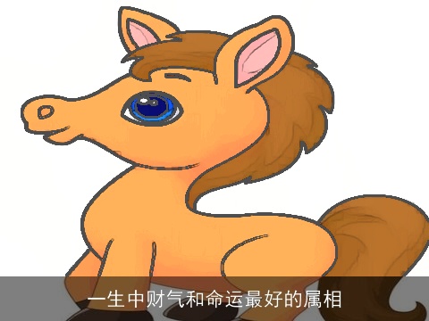 一生中财气和命运最好的属相