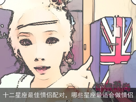 十二星座最佳情侣配对，哪些星座最适合做情侣