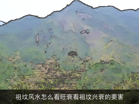 祖坟风水怎么看旺衰看祖坟兴衰的要害