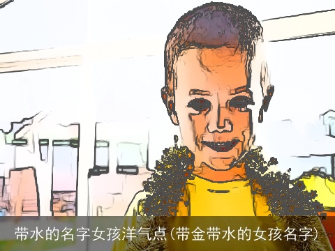 带水的名字女孩洋气点(带金带水的女孩名字)