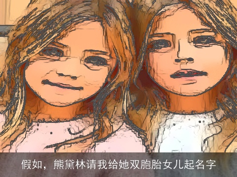 假如，熊黛林请我给她双胞胎女儿起名字